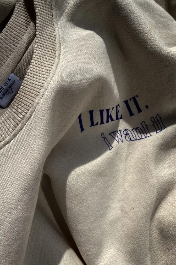 I like it, I want it sweatshirt